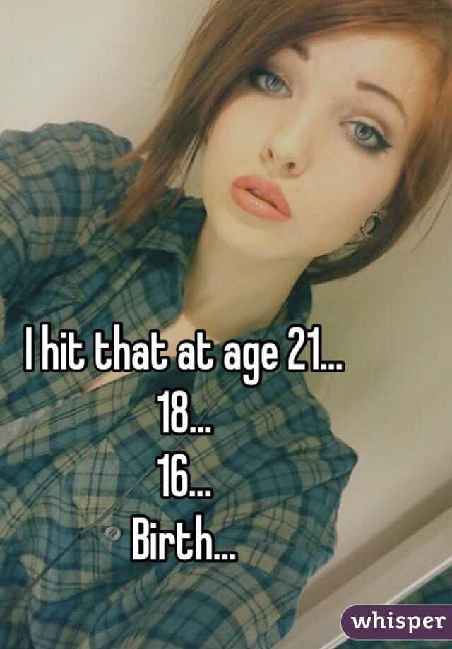 I hit that at age 21...
18...
16...
Birth...