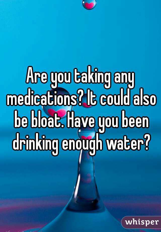 Are you taking any medications? It could also be bloat. Have you been drinking enough water?