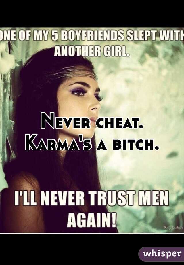 Never cheat. Karma's a bitch. 