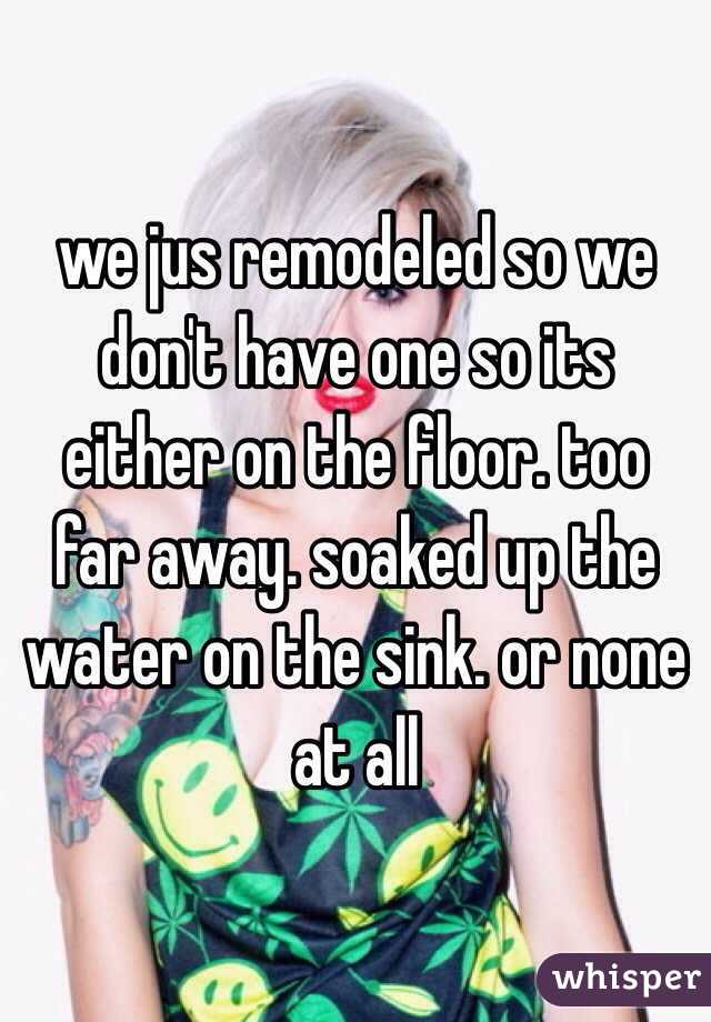 we jus remodeled so we don't have one so its either on the floor. too far away. soaked up the water on the sink. or none at all
