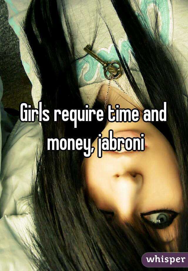 Girls require time and money, jabroni