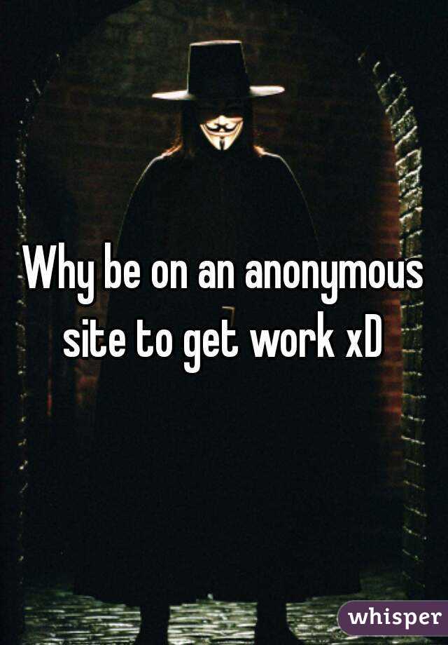 Why be on an anonymous site to get work xD 