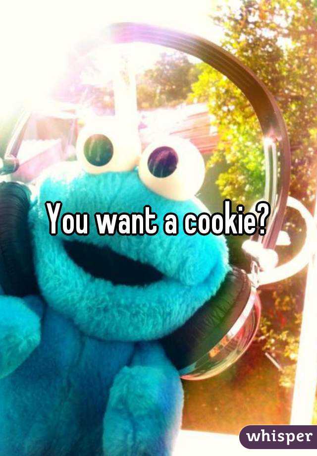 You want a cookie?