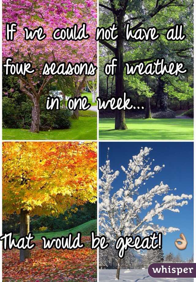 If we could not have all four seasons of weather in one week...



That would be great! ðŸ‘Œ