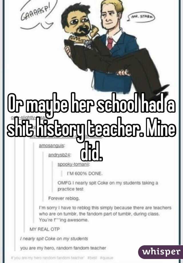 Or maybe her school had a shit history teacher. Mine did. 