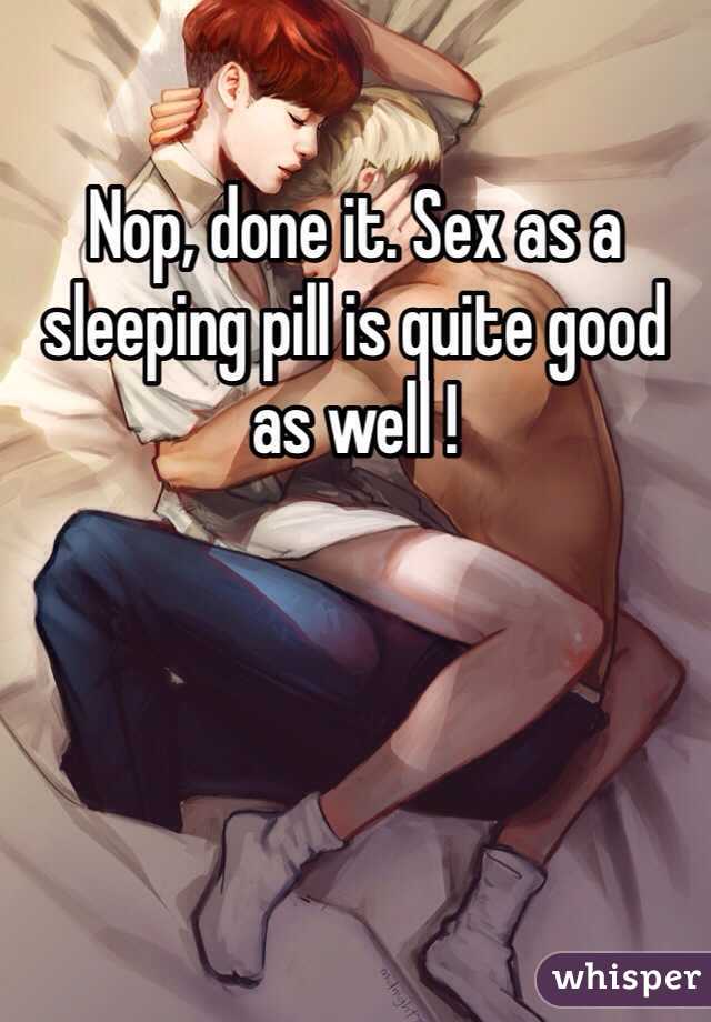 Nop, done it. Sex as a sleeping pill is quite good as well !