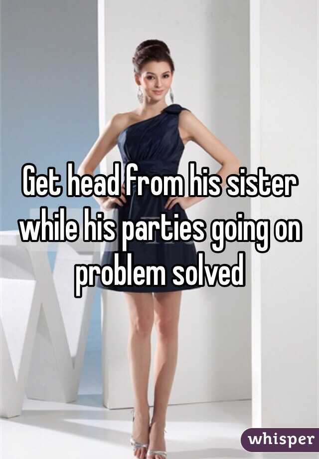 Get head from his sister while his parties going on problem solved 