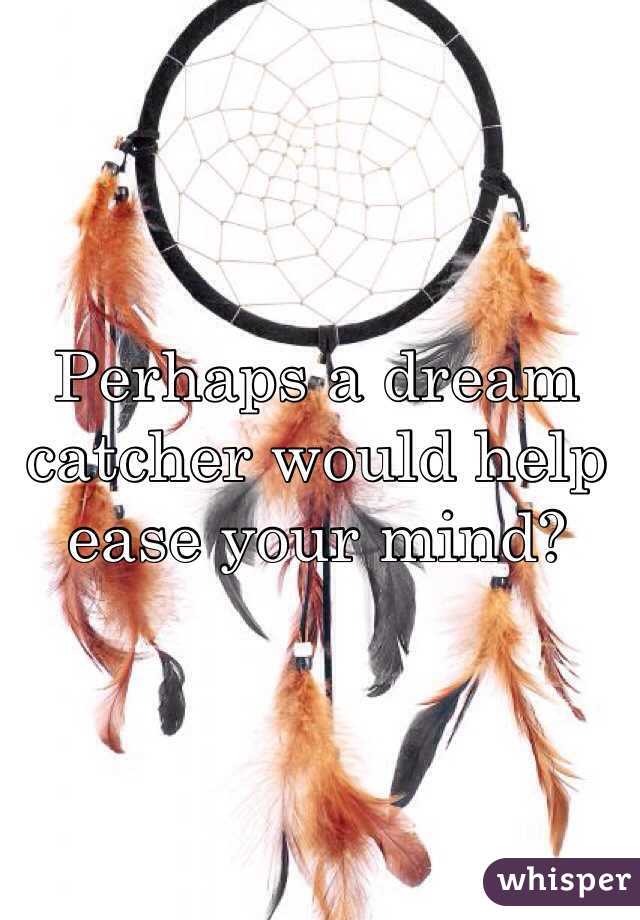 Perhaps a dream catcher would help ease your mind?