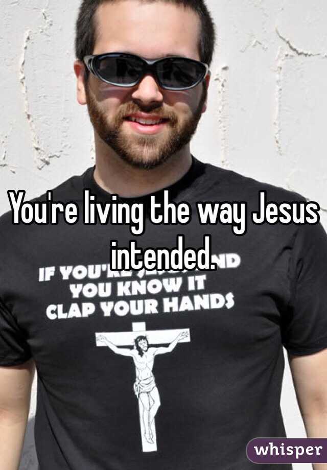 You're living the way Jesus intended.