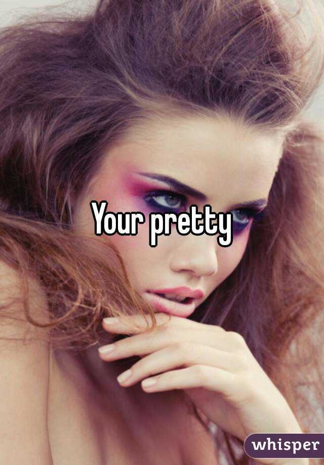 Your pretty