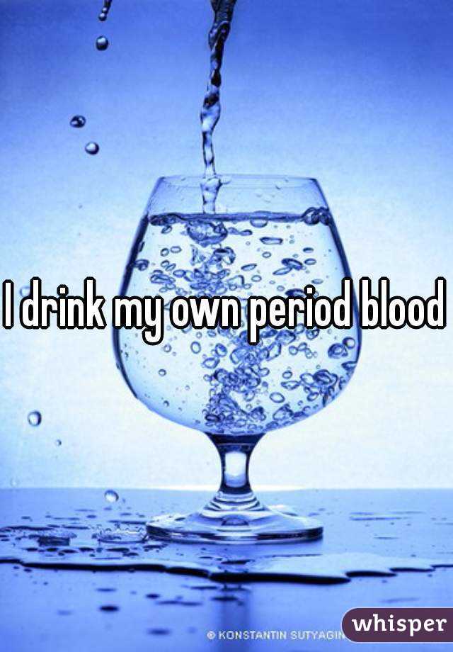 I drink my own period blood