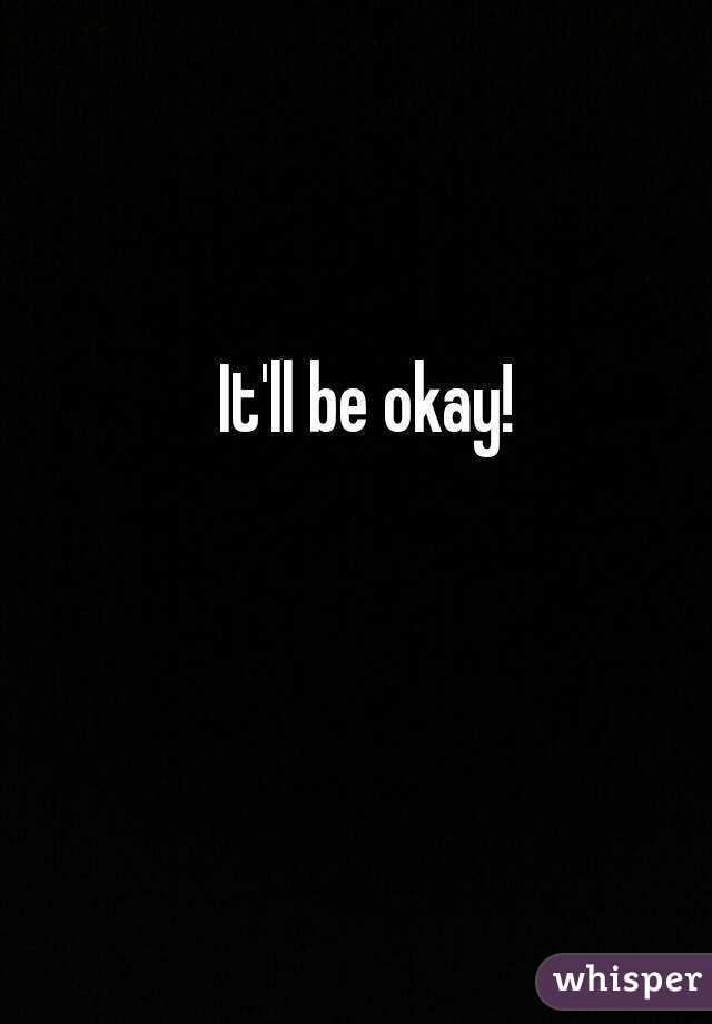 It'll be okay!