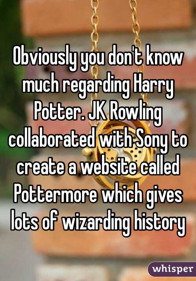 Obviously you don't know much regarding Harry Potter. JK Rowling collaborated with Sony to create a website called Pottermore which gives lots of wizarding history