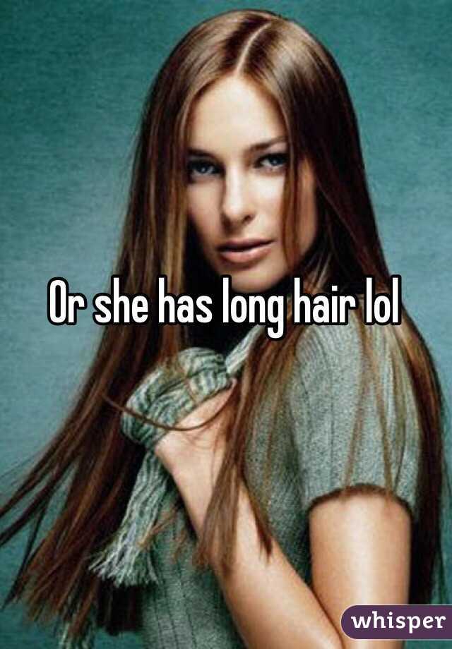 Or she has long hair lol 