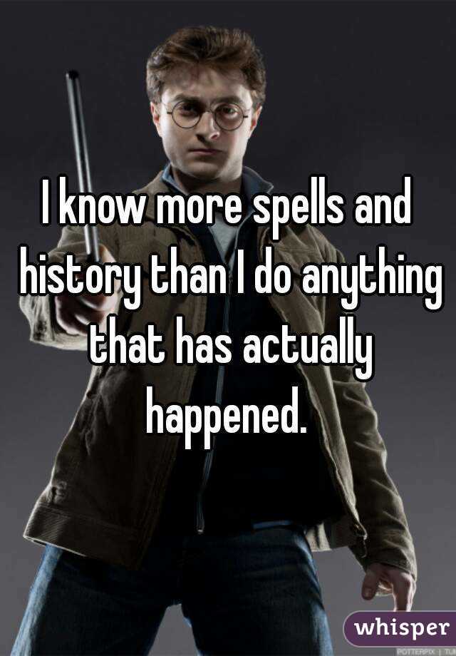 I know more spells and history than I do anything that has actually happened. 