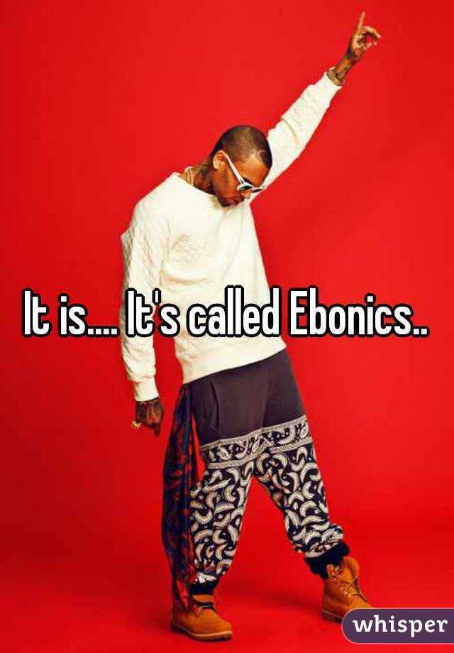 It is.... It's called Ebonics..