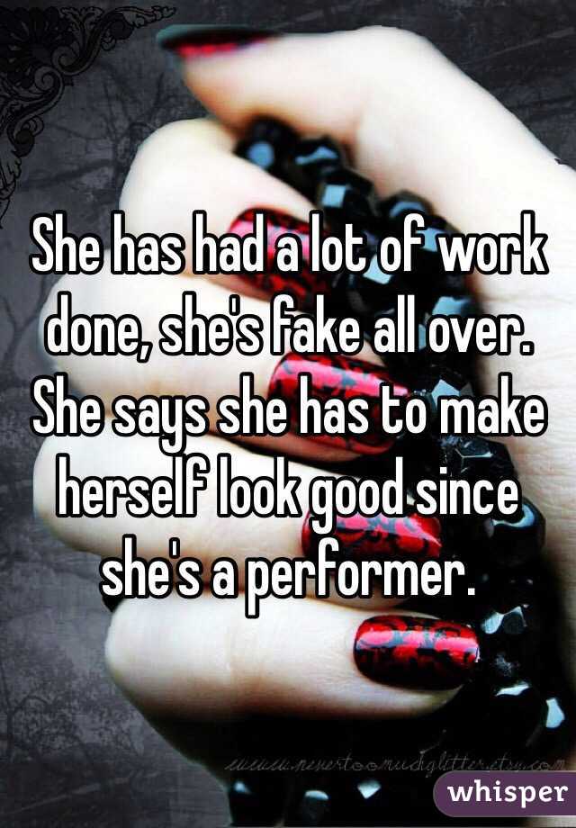 She has had a lot of work done, she's fake all over. She says she has to make herself look good since she's a performer. 