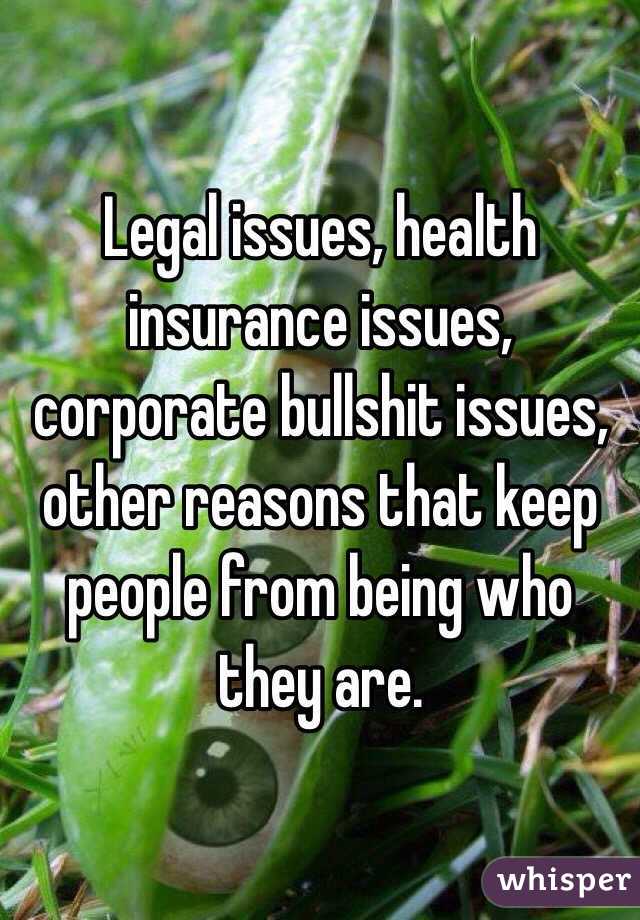 Legal issues, health insurance issues, corporate bullshit issues, other reasons that keep people from being who they are.