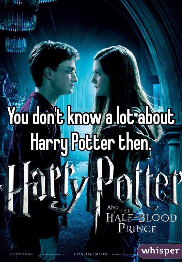 You don't know a lot about Harry Potter then.