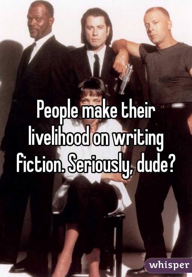 People make their livelihood on writing fiction. Seriously, dude?