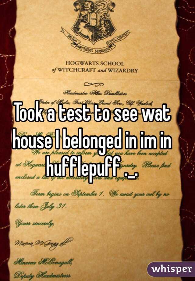 Took a test to see wat house I belonged in im in hufflepuff ._. 