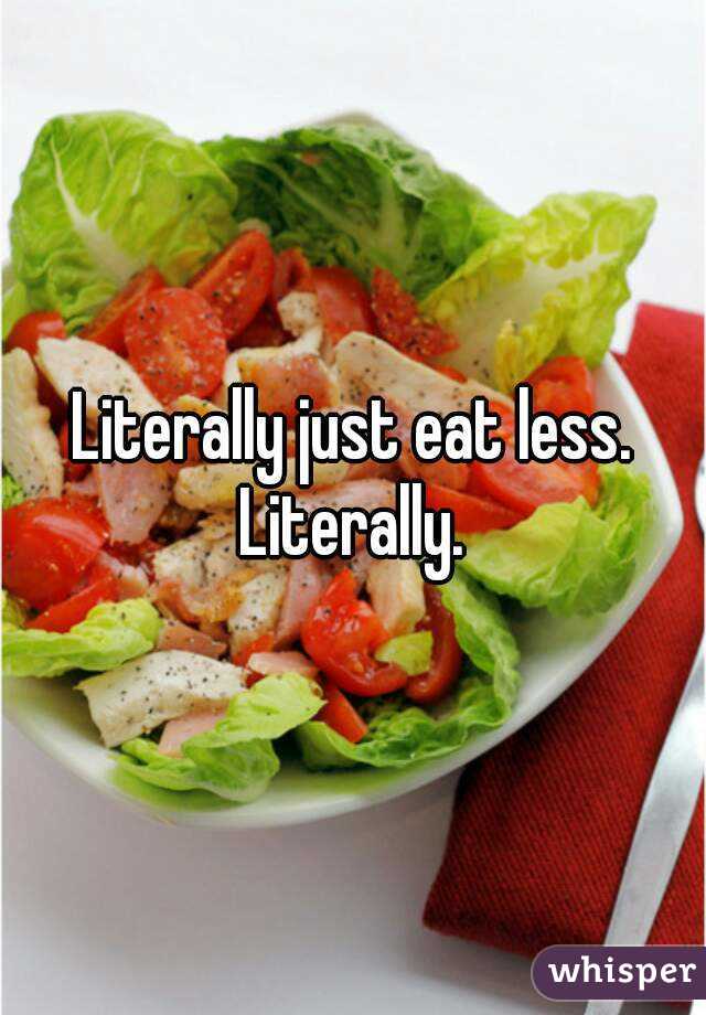 Literally just eat less. Literally. 