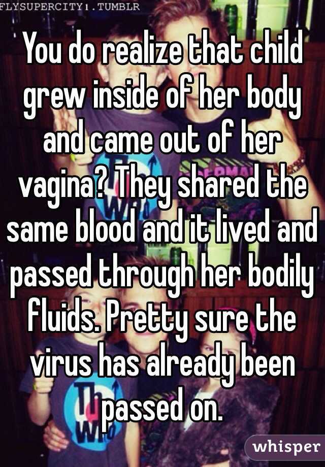 You do realize that child grew inside of her body and came out of her vagina? They shared the same blood and it lived and passed through her bodily fluids. Pretty sure the virus has already been passed on. 