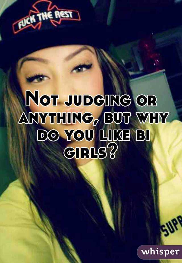 Not judging or anything, but why do you like bi girls? 