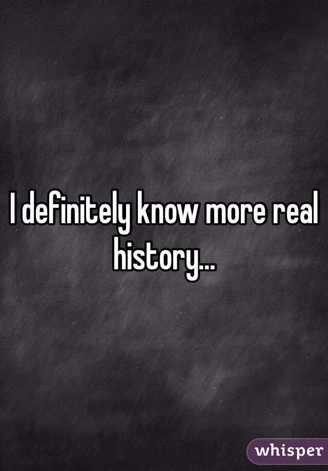 I definitely know more real history...