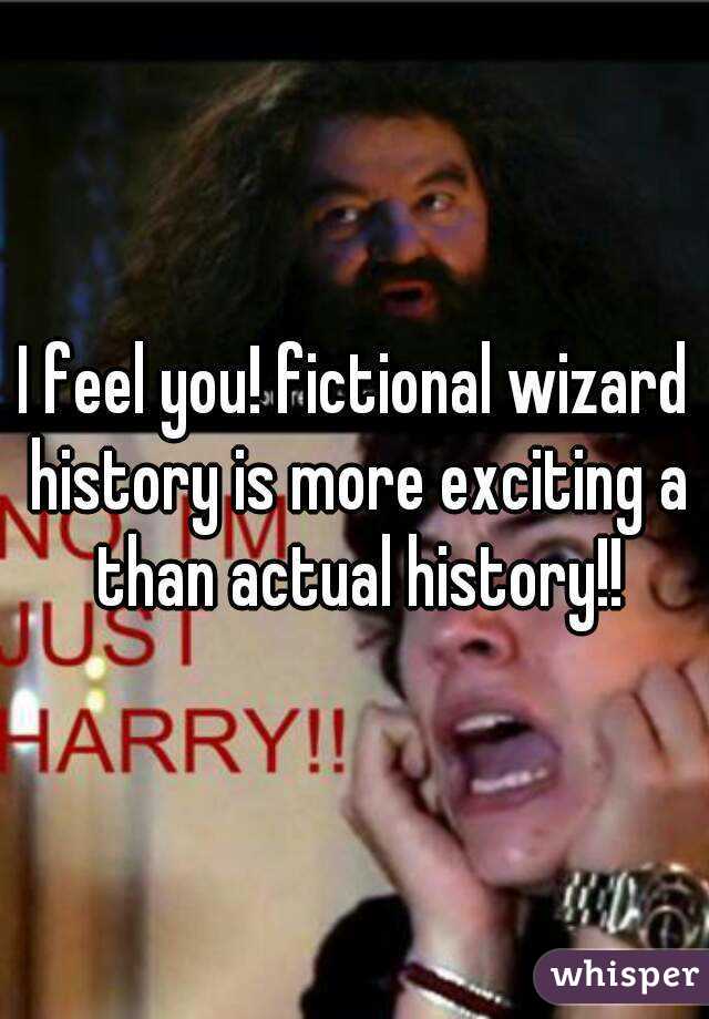 I feel you! fictional wizard history is more exciting a than actual history!!