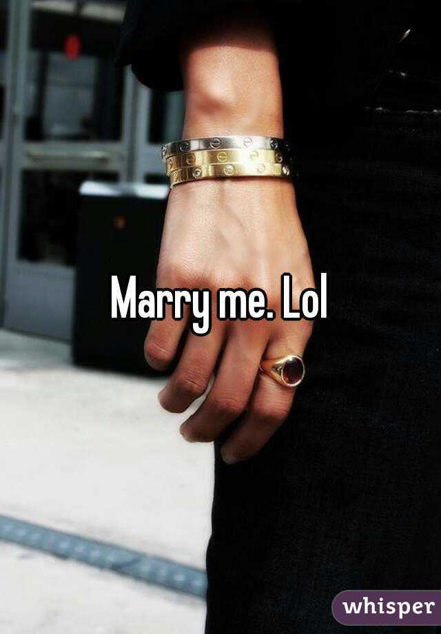 Marry me. Lol