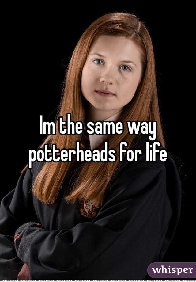 Im the same way potterheads for life