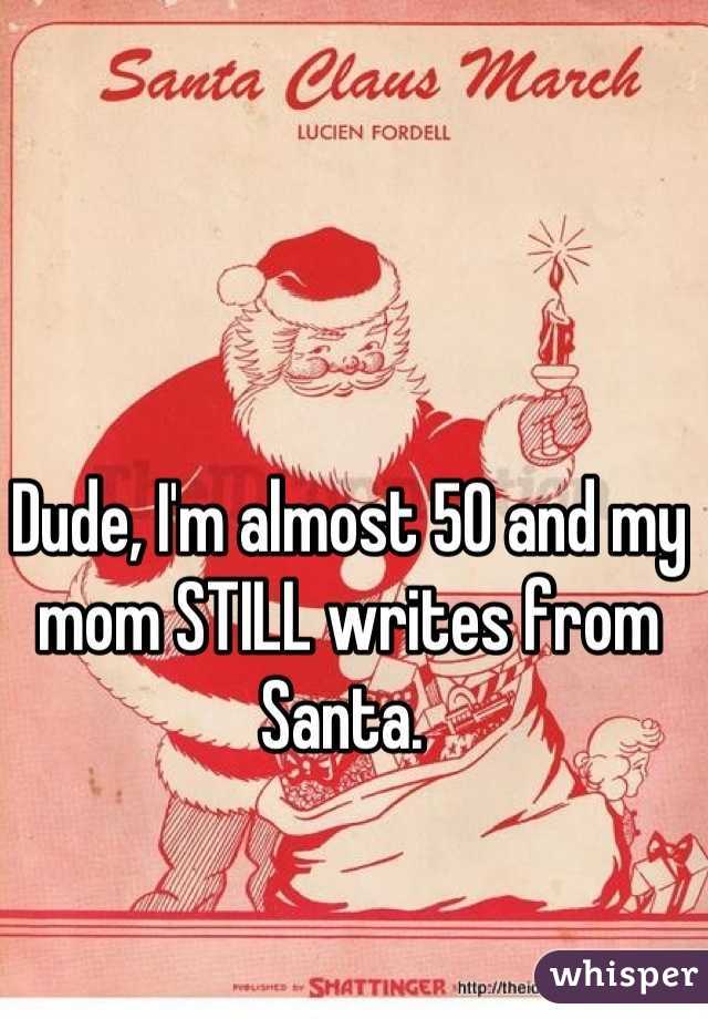 Dude, I'm almost 50 and my mom STILL writes from Santa. 