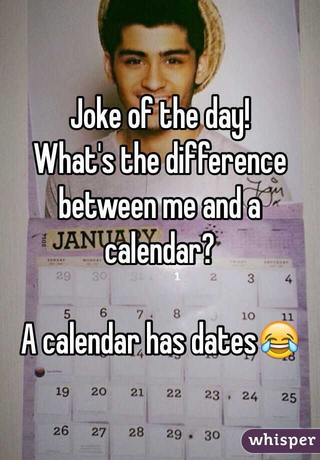 Joke of the day! What's the difference between me and a calendar? A