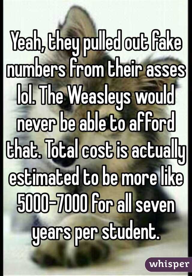 Yeah, they pulled out fake numbers from their asses lol. The Weasleys would never be able to afford that. Total cost is actually estimated to be more like 5000-7000 for all seven years per student.