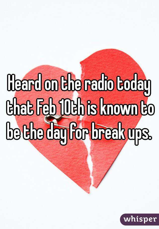 Heard on the radio today that Feb 10th is known to be the day for break ups. 