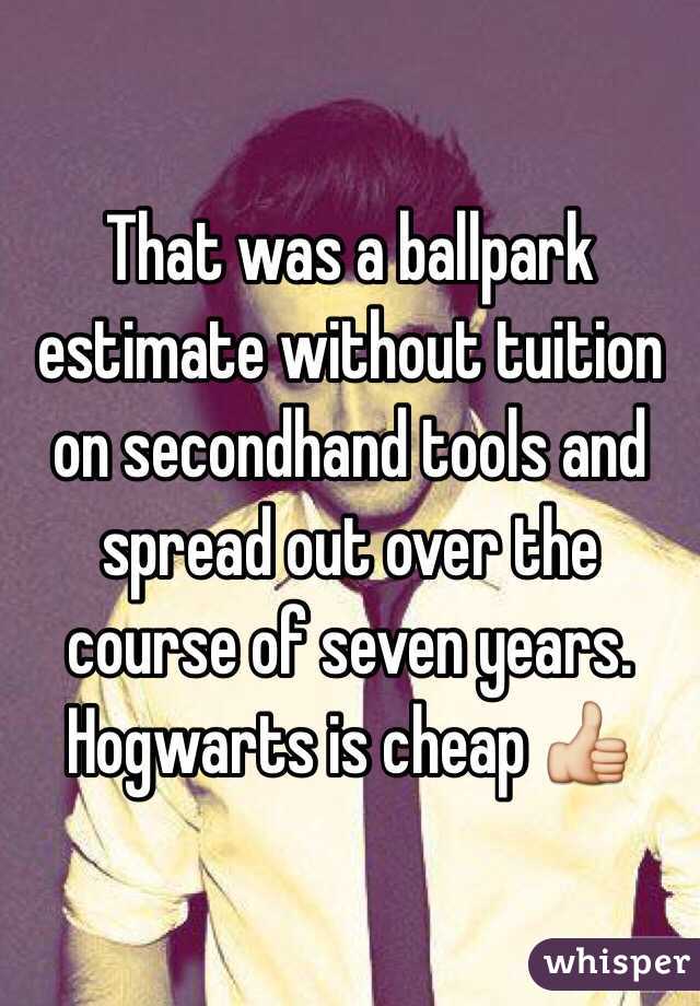 That was a ballpark estimate without tuition on secondhand tools and spread out over the course of seven years. Hogwarts is cheap 👍