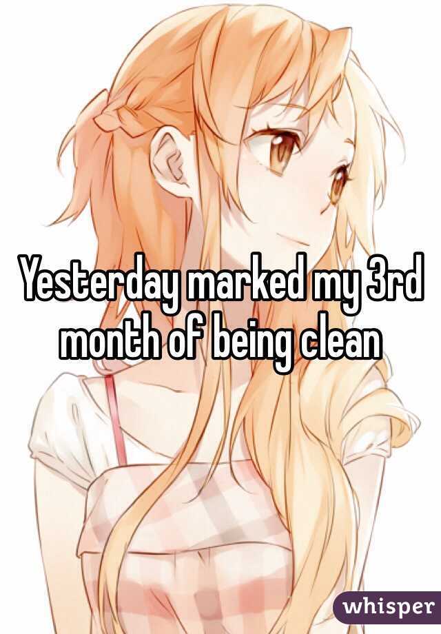 Yesterday marked my 3rd month of being clean  