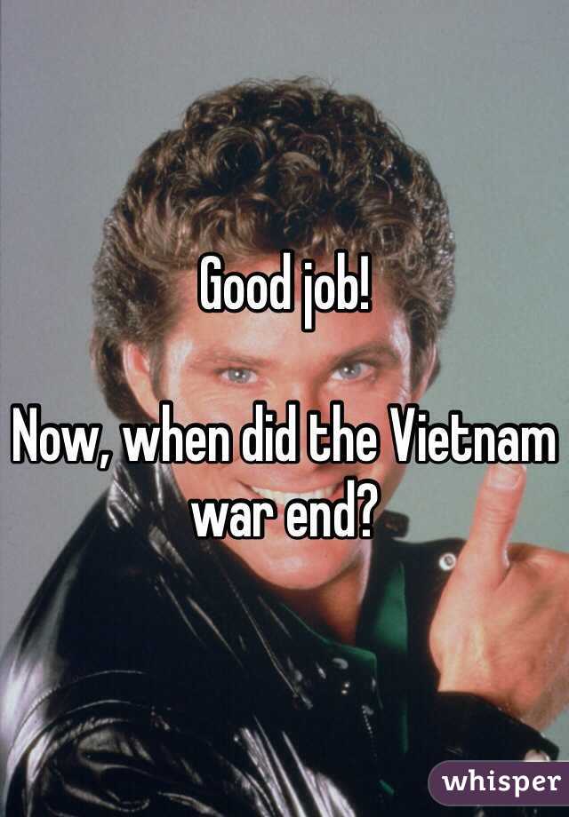 Good job!

Now, when did the Vietnam war end?