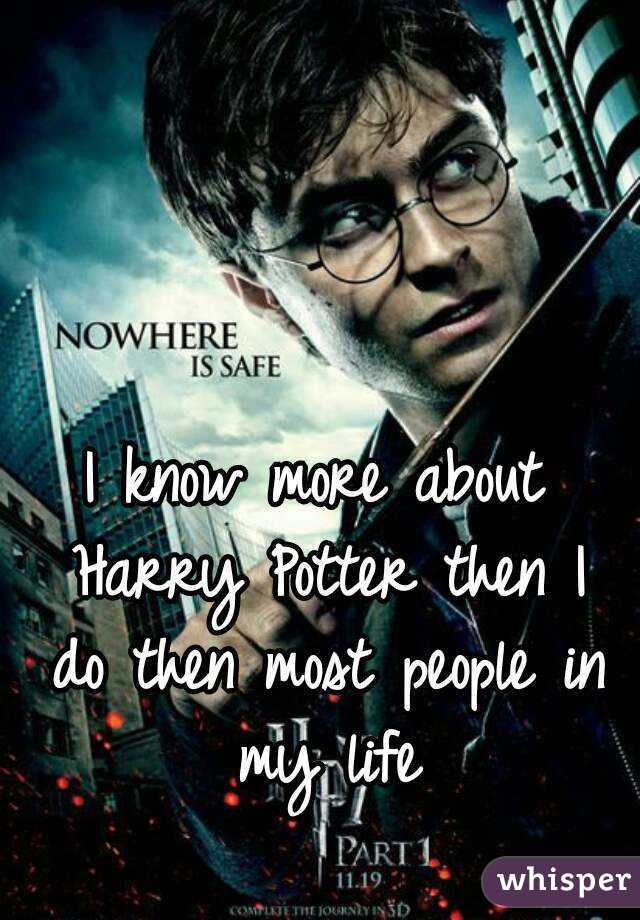 I know more about Harry Potter then I do then most people in my life