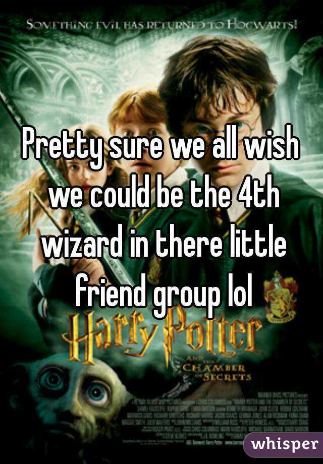 Pretty sure we all wish we could be the 4th wizard in there little friend group lol