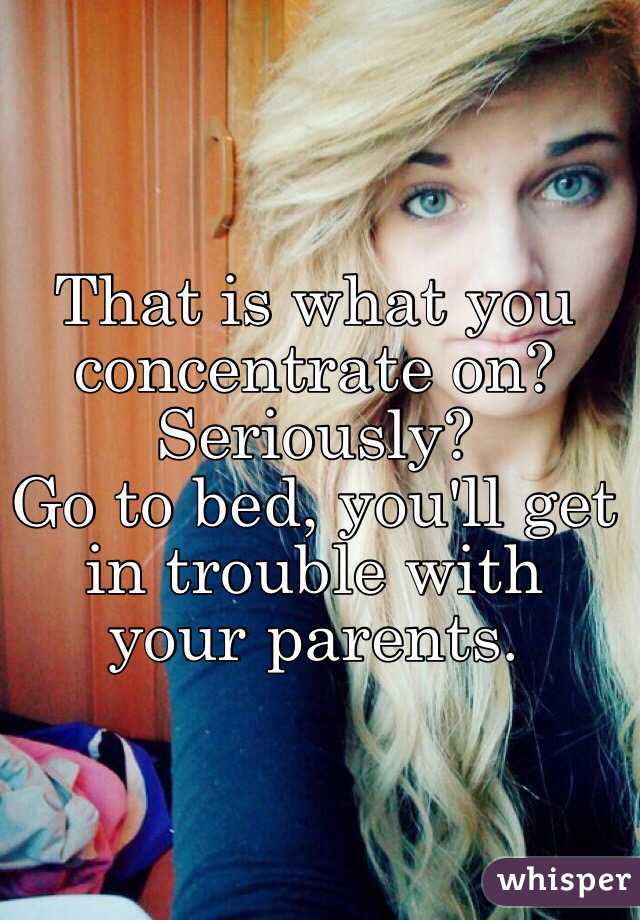 That is what you concentrate on?  Seriously?  
Go to bed, you'll get in trouble with your parents.
