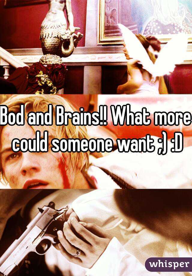 Bod and Brains!! What more could someone want ;) :D