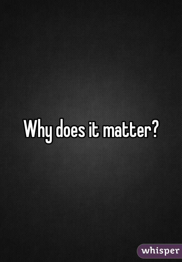 Why does it matter?