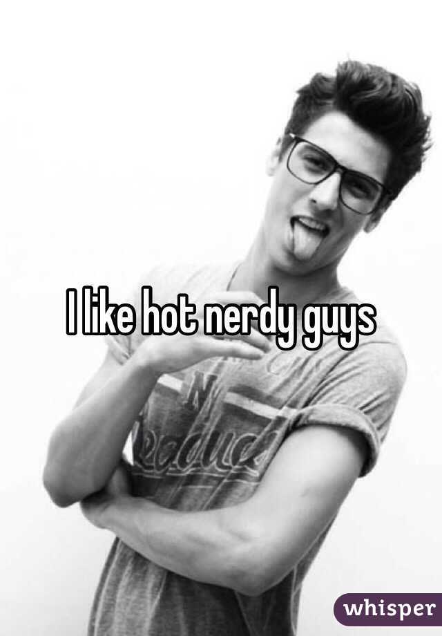 I like hot nerdy guys 