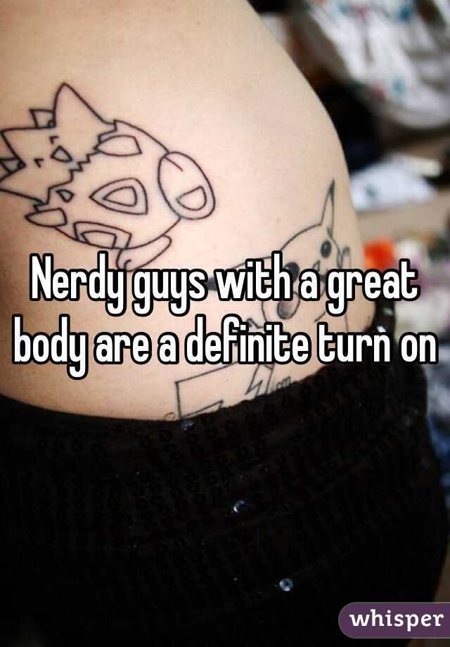 Nerdy guys with a great body are a definite turn on 