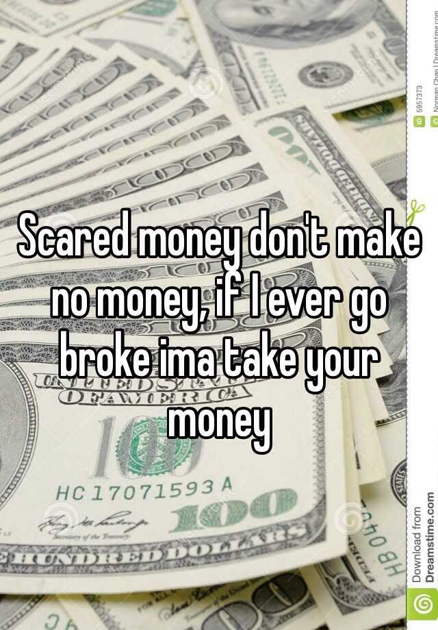 scared-money-don-t-make-no-money-if-i-ever-go-broke-ima-take-your-money