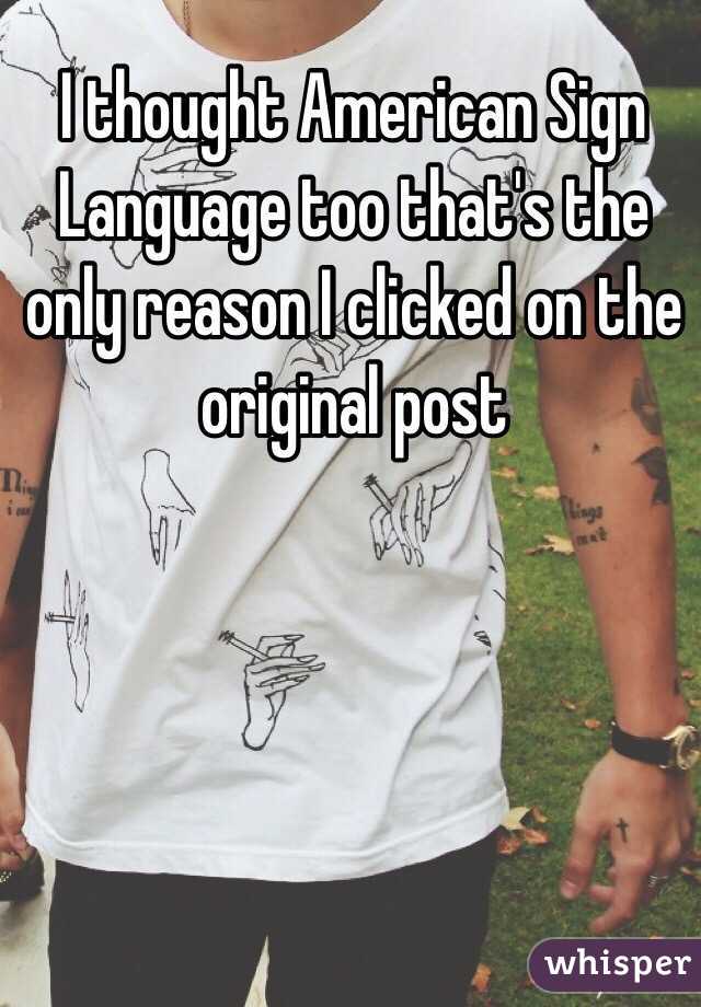 I thought American Sign Language too that's the only reason I clicked on the original post