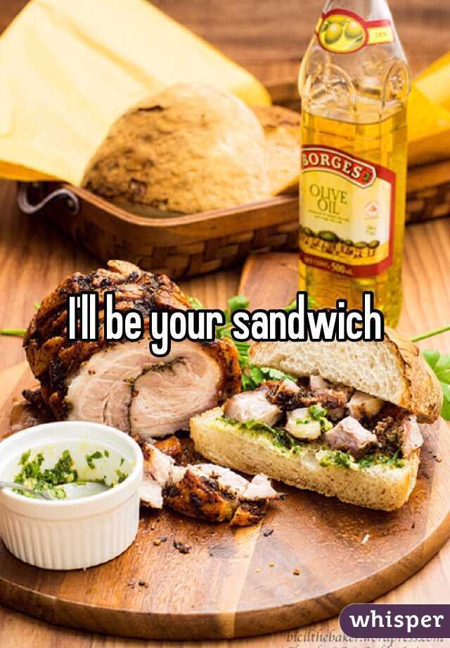 I'll be your sandwich