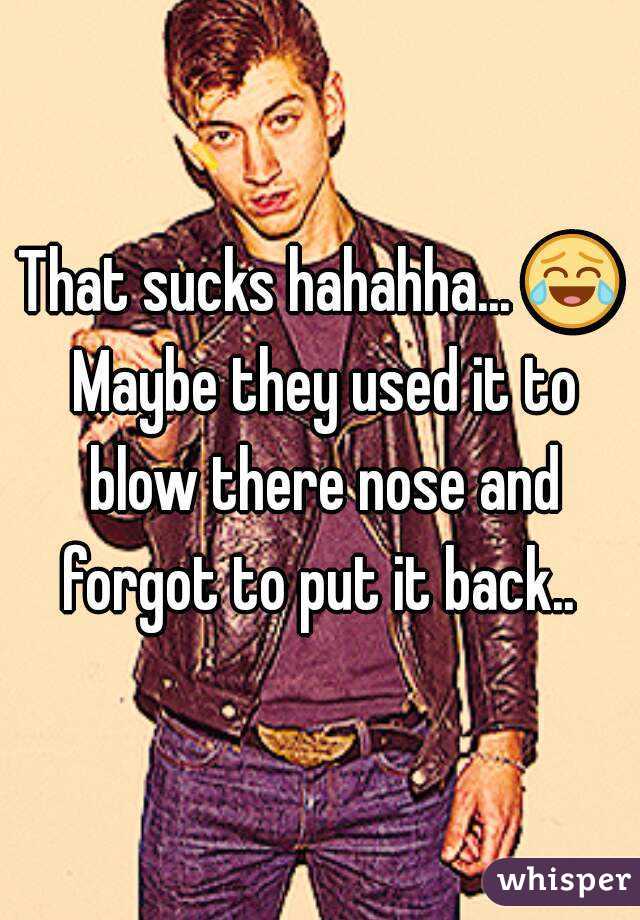 That sucks hahahha... 😂 Maybe they used it to blow there nose and forgot to put it back.. 